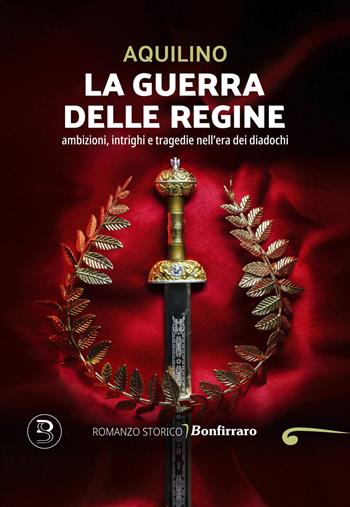 La guerra delle regine. Ambizioni, intrighi e tragedie nell'era dei diadochi - Aquilino Salvadore - Libro Bonfirraro 2025, Romanzo B. | Libraccio.it