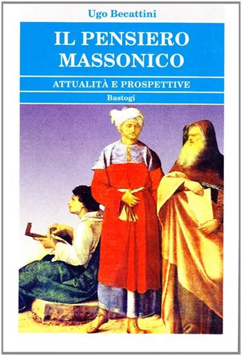 Il pensiero massonico. Attualità e prospettive - Ugo Becattini - Libro BastogiLibri 2011, Biblioteca massonica | Libraccio.it
