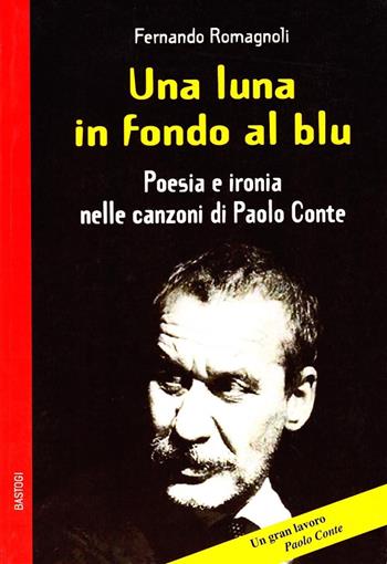 Una luna in fondo al blu. Poesia e ironia nelle canzoni di Paolo Conte - Fernando Romagnoli - Libro BastogiLibri 2008, Gli aironi | Libraccio.it