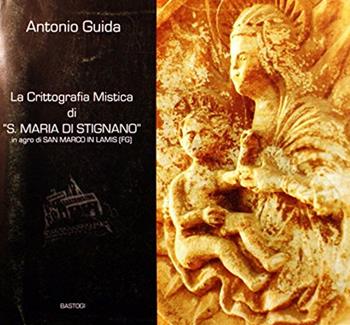 La crittografia mistica di «S. Maria di Stignano» in agro di San Marco in Lamis (FG) - Antonio Guida - Libro BastogiLibri 2008 | Libraccio.it