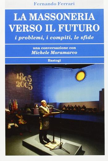 La massoneria verso il futuro. I problemi, i compiti, le sfide - Fernando Ferrari - Libro BastogiLibri 2008, Biblioteca massonica | Libraccio.it