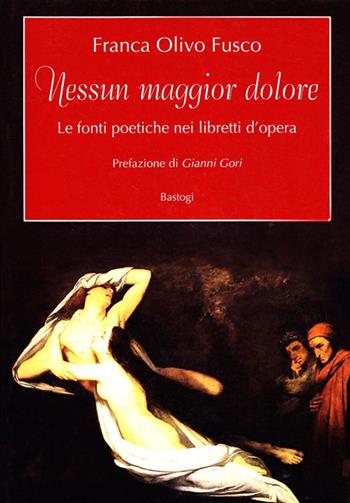 Nessun maggior dolore. Le fonti poetiche nei libretti d'opera - Franca Olivo Fusco - Libro BastogiLibri 2009 | Libraccio.it