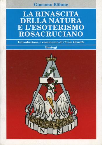 La rinascita della natura e l'esoterismo rosacruciano - Giacomo Böhme - Libro BastogiLibri 2012, Biblioteca massonica | Libraccio.it