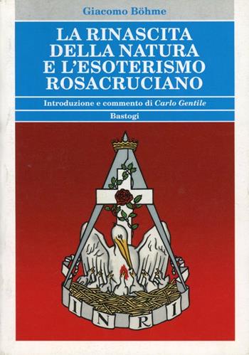 La rinascita della natura e l'esoterismo rosacruciano - Giacomo Böhme - Libro BastogiLibri 2012, Biblioteca massonica | Libraccio.it