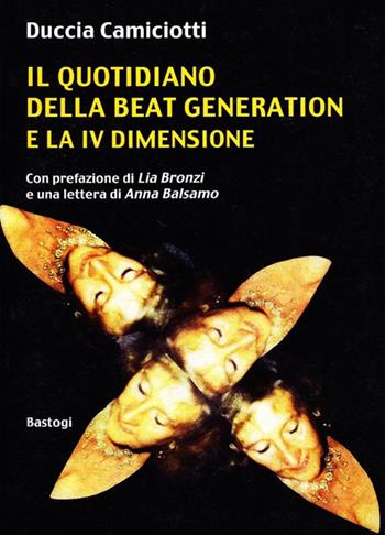 Il quotidiano della beat generation e la IV dimensione - Duccia Camiciotti - Libro BastogiLibri 2009 | Libraccio.it