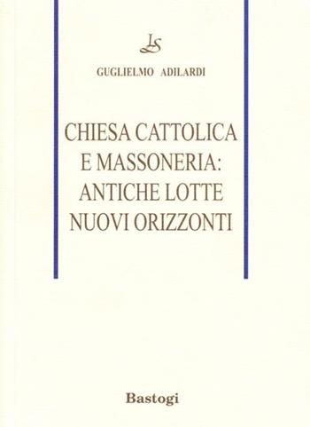Chiesa cattolica e massoneria: antiche lotte, nuovi orizzonti - Guglielmo Adilardi - Libro BastogiLibri 2009, Massoneria | Libraccio.it