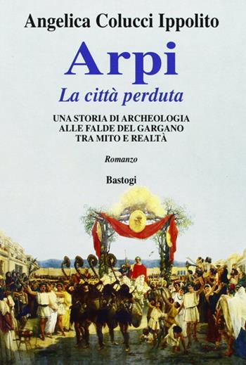 Arpi. La città perduta - Angelica Colucci Ippolito - Libro BastogiLibri 2009, Il canapo | Libraccio.it