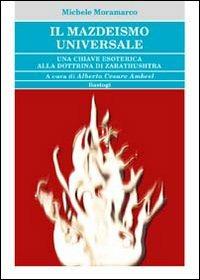 Il mazdeismo universale. Una chiave esoterica alla dottrina di Zarathushtra - Michele Moramarco - Libro BastogiLibri 2010 | Libraccio.it