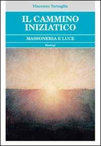 Il cammino iniziatico. Massoneria e luce - Vincenzo Tartaglia - Libro BastogiLibri 2013 | Libraccio.it