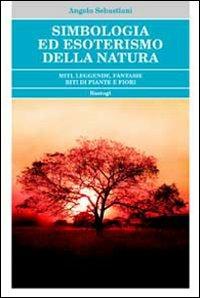 Simbologia ed esoterismo della natura. Miti, leggende, fantasie, riti di piante e fiori - Angelo Sebastiani - Libro BastogiLibri 2010 | Libraccio.it
