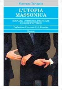 L'utopia massonica. Sognare, costruire, praticare l'amore fraterno - Vincenzo Tartaglia - Libro BastogiLibri 2010, Massoneria | Libraccio.it