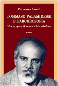 Tommaso Palamidessi e l'archeosofia. Vita e opere di un esoterista cristiano - Francesco Baroni - Libro BastogiLibri 2011 | Libraccio.it