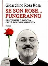 Se son rose... pungeranno. Benvenuti a Foggia città defoggianizzata - Gioacchino Rosa Rosa - Libro BastogiLibri 2010 | Libraccio.it