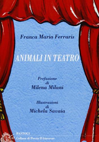 Animali in teatro - Franca M. Ferraris - Libro BastogiLibri 2011, Il liocorno. Poeti del Novecento | Libraccio.it