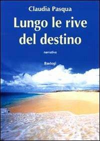 Lungo le rive del destino - Claudia Pasqua - Libro BastogiLibri 2011, Narratori italiani | Libraccio.it