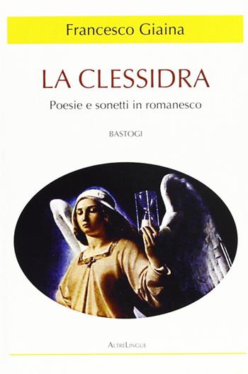La clessidra. Poesie e sonetti in romanesco - Francesco Giaina - Libro BastogiLibri 2011, Altre lingue | Libraccio.it
