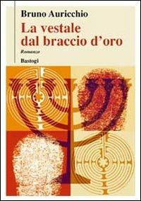 La vestale dal braccio d'oro - Bruno Auricchio - Libro BastogiLibri 2011, Il canapo | Libraccio.it