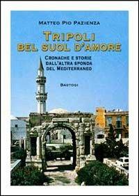 Tripoli bel suol d'amore. Cronache e storie dall'altra sponda del Mediterraneo - Matteo Pio Pazienza - Libro BastogiLibri 2012 | Libraccio.it