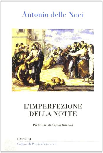 L'imperfezione della notte - Antonio Delle Noci - Libro BastogiLibri 2012, Il liocorno. Poeti del Novecento | Libraccio.it