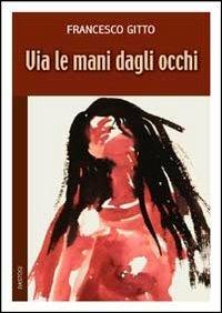 Via le mani dagli occhi - Francesco Gitto - Libro BastogiLibri 2012, Narratori italiani | Libraccio.it