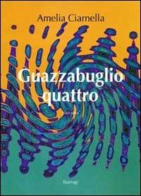 Guazzabuglio quattro - Amelia Ciarnella - Libro BastogiLibri 2012, Narratori italiani | Libraccio.it