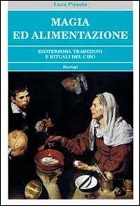 Magia ed alimentazione. Esoterismo, tradizioni e rituali del cibo - Luca Piccolo - Libro BastogiLibri 2012, Esoterismo | Libraccio.it
