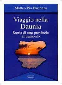 Viaggio nella Daunia. Storia di una provincia al tramonto - Matteo Pio Pazienza - Libro BastogiLibri 2012 | Libraccio.it