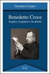 Benedetto Croce. In pace, in guerra e in amore