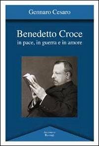 Benedetto Croce. In pace, in guerra e in amore - Gennaro Cesaro - Libro BastogiLibri 2012, Argomenti | Libraccio.it