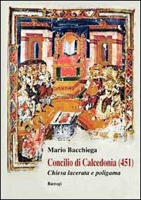 Concilio di Calcedonia (451). Chiesa lacerata e politeista - Mario Bacchiega - Libro BastogiLibri 2013 | Libraccio.it