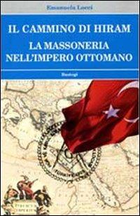 Il cammino di Hiram. La massoneria nell'impero ottomano - Emanuela Locci - Libro BastogiLibri 2013, Biblioteca massonica | Libraccio.it