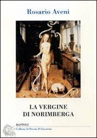 La vergine di Norimberga - Rosario Aveni - Libro BastogiLibri 2021, Il liocorno. Poeti del Novecento | Libraccio.it
