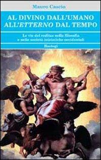 Al divino dall'umano. All'etterno dal tempo. Le vie del reditus nella filosofia e nelle società iniziatiche occidentali - Mauro Cascio - Libro BastogiLibri 2013, Biblioteca massonica | Libraccio.it