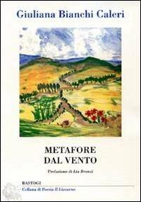 Metafore dal vento - Giuliana Bianchi Caleri - Libro BastogiLibri 2013, Il liocorno. Poeti del Novecento | Libraccio.it