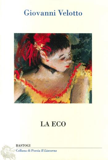 La eco - Giovanni Velotto - Libro BastogiLibri 2013, Il liocorno. Poeti del Novecento | Libraccio.it