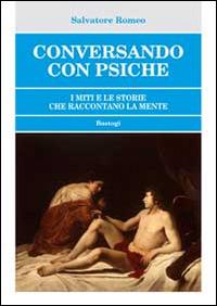 Conversando con psiche. I miti e le storie che raccontano la mente - Salvatore Romeo - Libro BastogiLibri 2014 | Libraccio.it