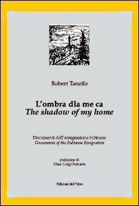 L' ombra dla me ca. Documenti dell'emigrazione fubinese-The shadow of my home. Documents of the fubinese emigration - Robert Tanzilo - Libro Edizioni dell'Orso 2008, Strenne e guide | Libraccio.it