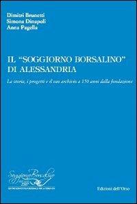 Il «soggiorno Borsalino» di Alessandria. La storia, i progetti e il suo archivio a 150 anni dalla fondazione - Dimitri Brunetti, Simona Dinapoli, Anna Pagella - Libro Edizioni dell'Orso 2009, Archivi storici in Piemonte | Libraccio.it