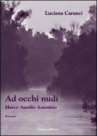 Ad occhi nudi. Marco Aurelio Antonino - Luciana Caranci - Libro Edizioni dell'Orso 2009, Strenne e guide | Libraccio.it
