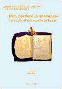 «Non perdere la speranza». La storia di due sorelle in lager - M. Pallavicini di Ceva e di Priola - Libro Edizioni dell'Orso 2009, Quaderni della memoria | Libraccio.it