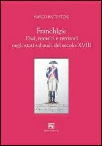 Franchigie. Dazi, transiti e territori negli stati sabaudi del secolo XVIII - Marco Battistoni - Libro Edizioni dell'Orso 2009, Territori. Temi per la storia locale | Libraccio.it