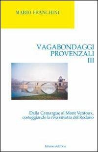 Vagabondaggi provenzali. Vol. 3: Dalla Camargue al Mont Ventoux, costeggiando la riva sinistra del Rodano. - Mario Franchini - Libro Edizioni dell'Orso 2010, Strenne e guide | Libraccio.it