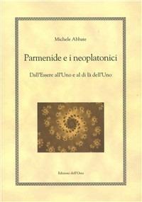 Parmenide e i neoplatonici. Dall'essere all'uno e al di là dell'uno - Michele Abbate - Libro Edizioni dell'Orso 2010, Hellenica | Libraccio.it