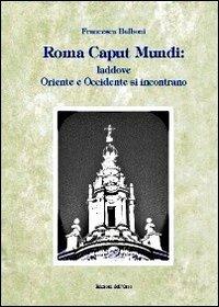 Roma caput mundi. Laddove Oriente e Occidente si incontrano - Francesca Balboni - Libro Edizioni dell'Orso 2012, Fuori collana | Libraccio.it
