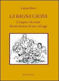 La bagna cauda. L'origine e la storia ricette famose di ieri e di oggi - Luigino Bruni - Libro Edizioni dell'Orso 2011 | Libraccio.it