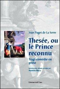 Thesée, ou le prince reconnu. Tragi-comédie en rose - Jean Puget De La Serre - Libro Edizioni dell'Orso 2013, Drammaturgica Gallicana. Inedita et rara | Libraccio.it