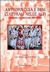 Antropologia e beni culturali nelle Alpi. Studiare, valorizzare, restituire. Ediz. italiana e inglese