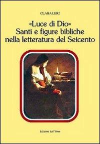 «Luce di Dio». Santi e figure bibliche nella letteratura del Seicento - Clara Leri - Libro Edizioni dell'Orso 2013, Contributi e proposte | Libraccio.it