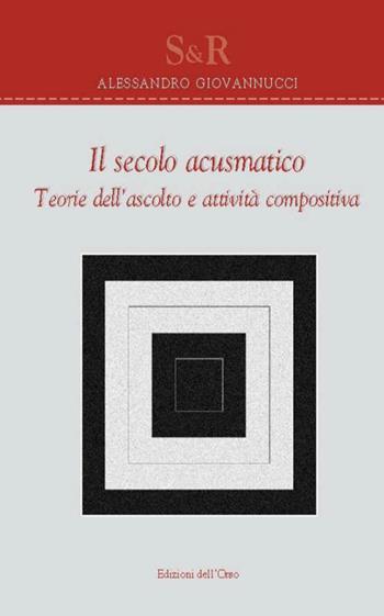 Il secolo acusmatico. Teorie dell'ascolto e attività compositiva - Alessandro Giovannucci - Libro Edizioni dell'Orso 2014 | Libraccio.it