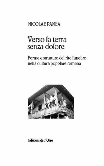 Verso la terra senza dolore. Forme e strutture del rito funebre nella cultura popolare romena. Ediz. multilingue - Nicolae Panea - Libro Edizioni dell'Orso 2014, La colonna infinita | Libraccio.it